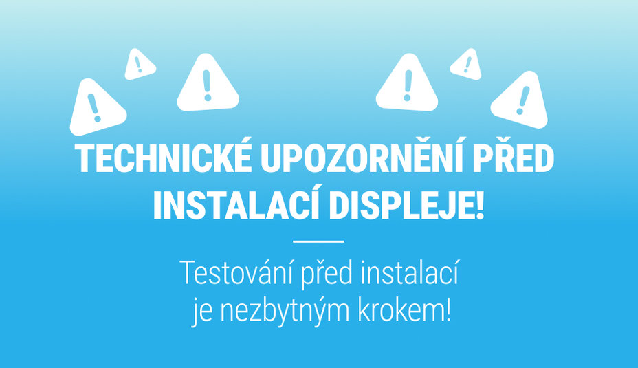 TECHNICKÉ UPOZORNĚNÍ PŘED INSTALACÍ DISPLEJE!